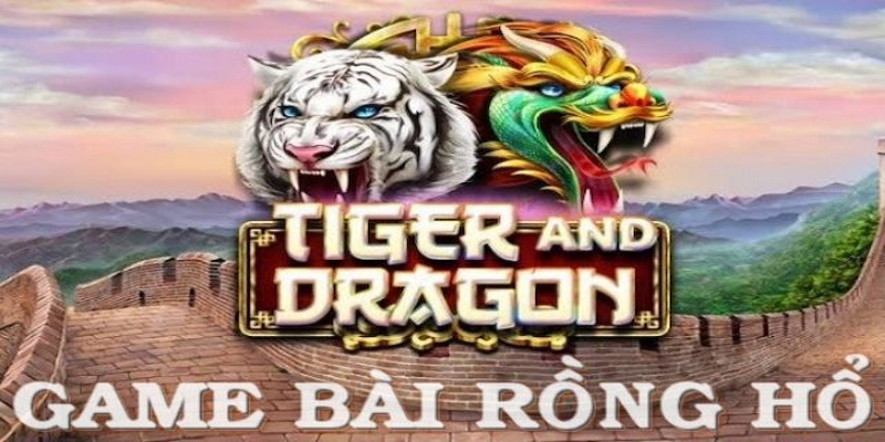 Giới thiệu cách chơi bài Rồng Hổ chuẩn nhất